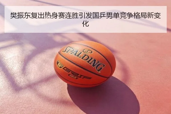 樊振东复出热身赛连胜引发国乒男单竞争格局新变化
